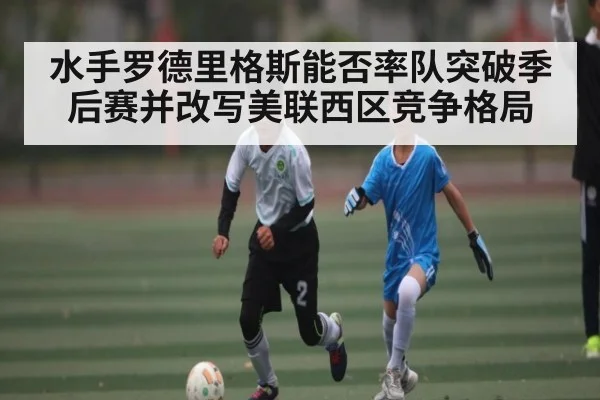 水手罗德里格斯能否率队突破季后赛并改写美联西区竞争格局